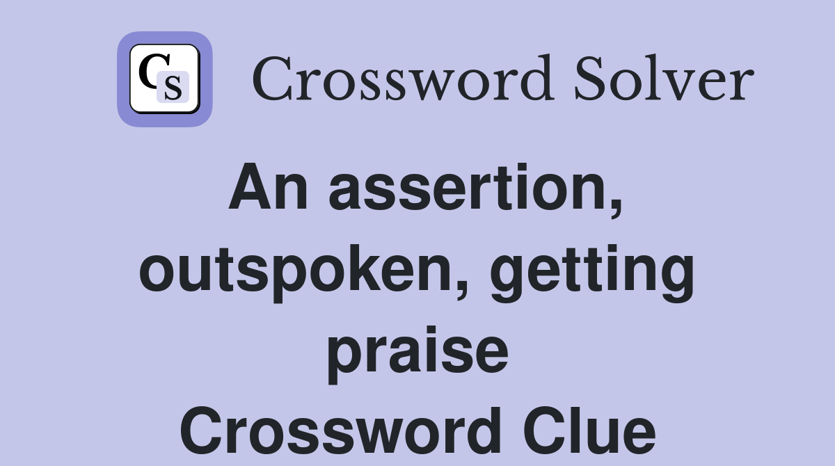An assertion, outspoken, getting praise Crossword Clue