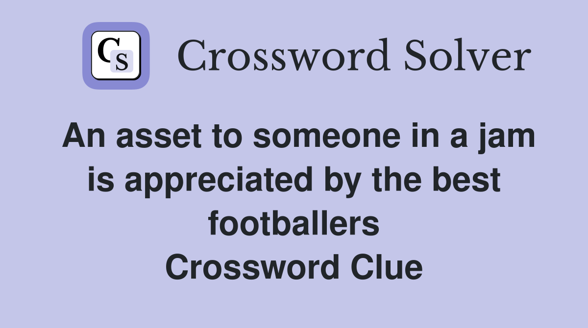 An asset to someone in a jam is appreciated by the best footballers Crossword Clue
