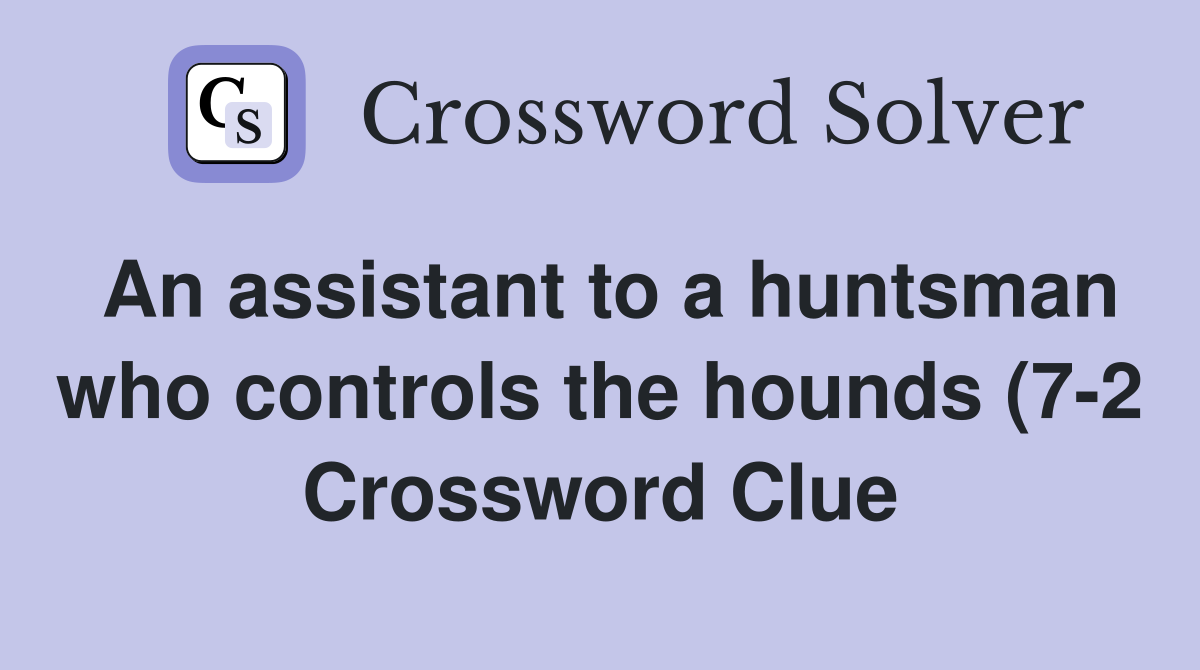 An assistant to a huntsman who controls the hounds (7 2) Crossword An assistant to a huntsman who controls the hounds (7 2) Crossword