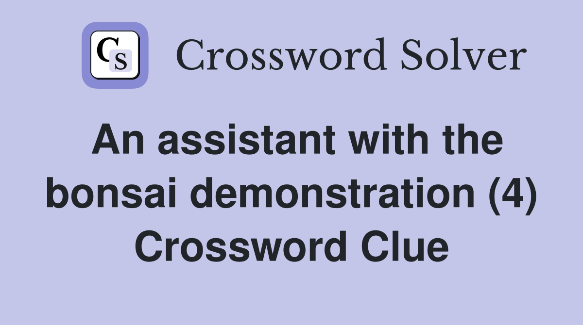 An assistant with the bonsai demonstration (4) Crossword Clue