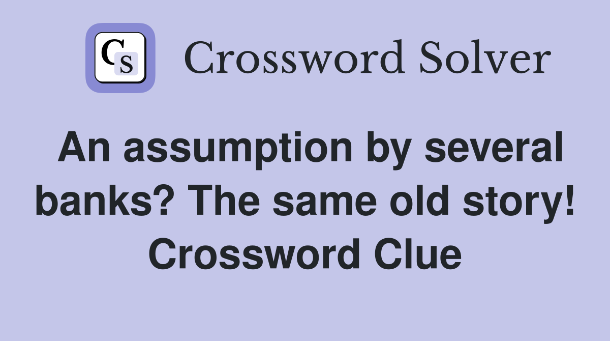 An assumption by several banks? The same old story! Crossword Clue