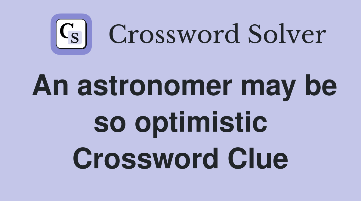 An astronomer may be so optimistic Crossword Clue