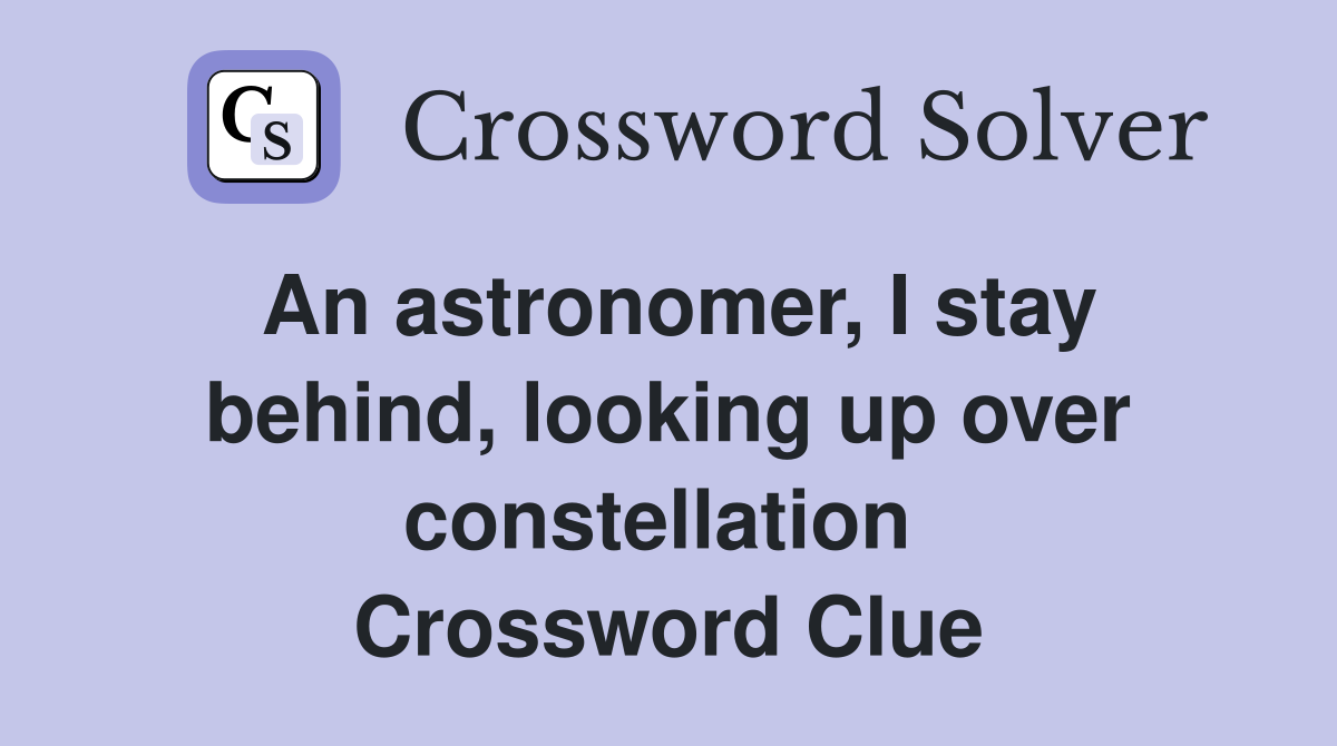 An astronomer, I stay behind, looking up over constellation  Crossword Clue