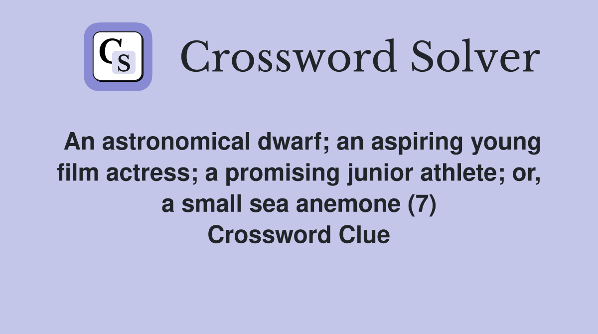 An astronomical dwarf; an aspiring young film actress; a promising junior athlete; or, a small sea anemone (7) Crossword Clue