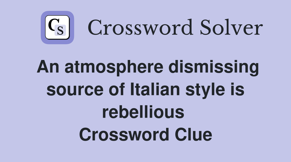 An atmosphere dismissing source of Italian style is rebellious  Crossword Clue