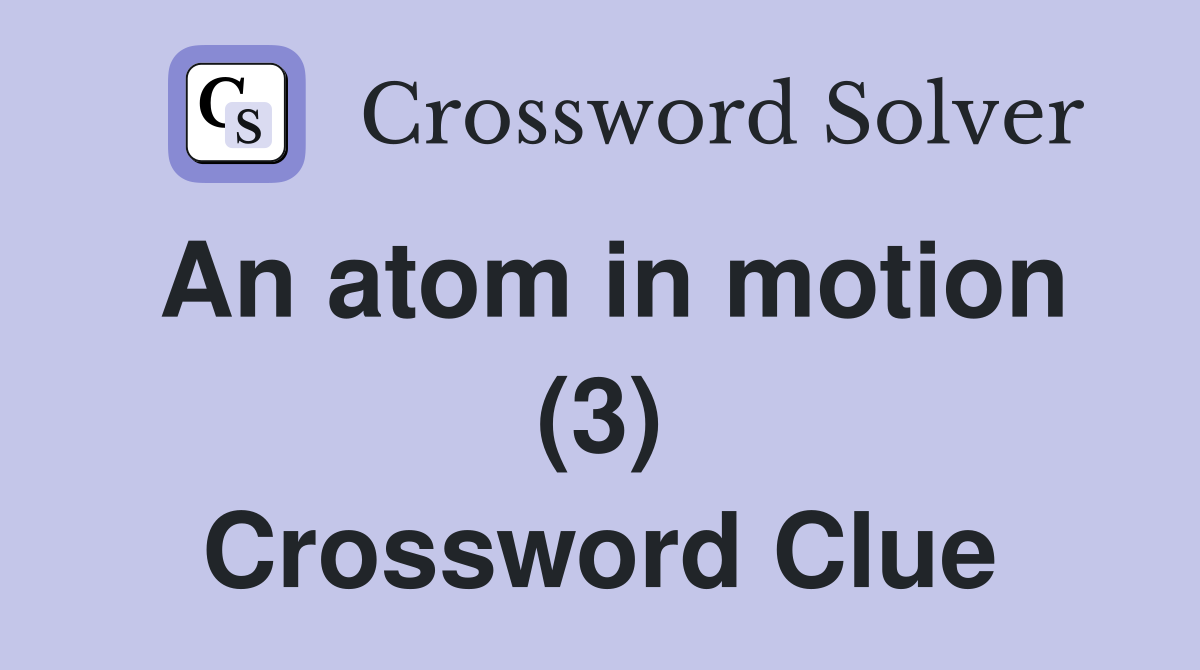 An atom in motion (3) Crossword Clue