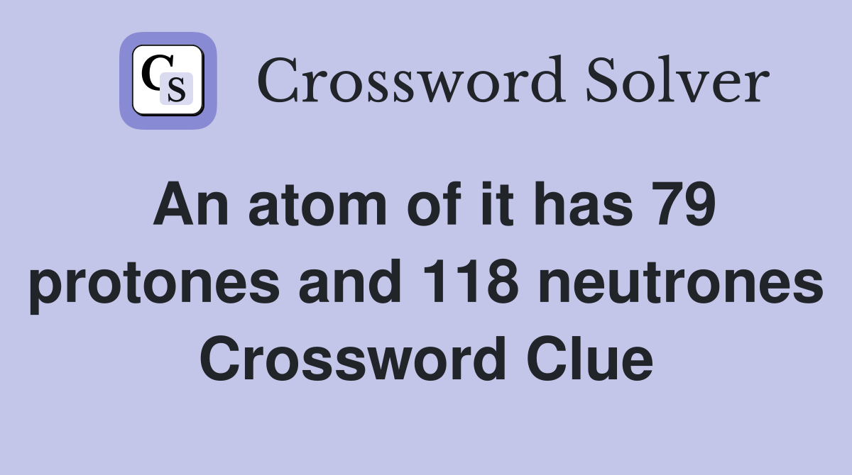 An atom of it has 79 protones and 118 neutrones Crossword Clue