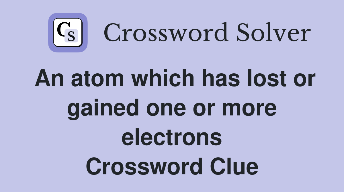 An atom which has lost or gained one or more electrons Crossword Clue