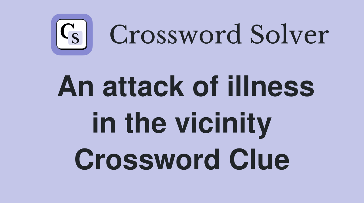 An attack of illness in the vicinity Crossword Clue