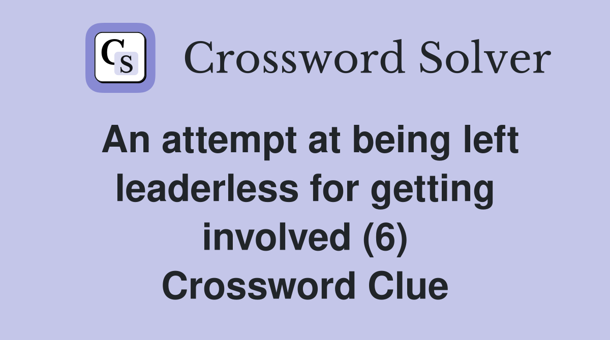 An attempt at being left leaderless for getting involved (6) Crossword Clue