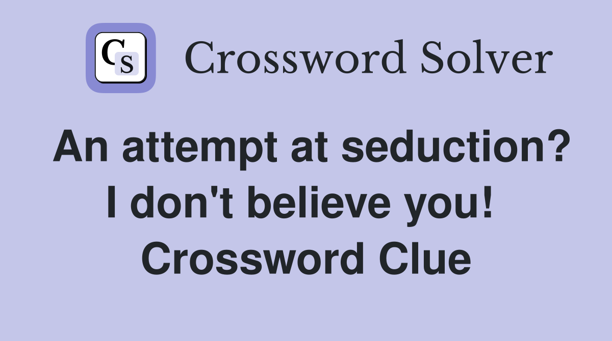 An attempt at seduction? I don't believe you!  Crossword Clue