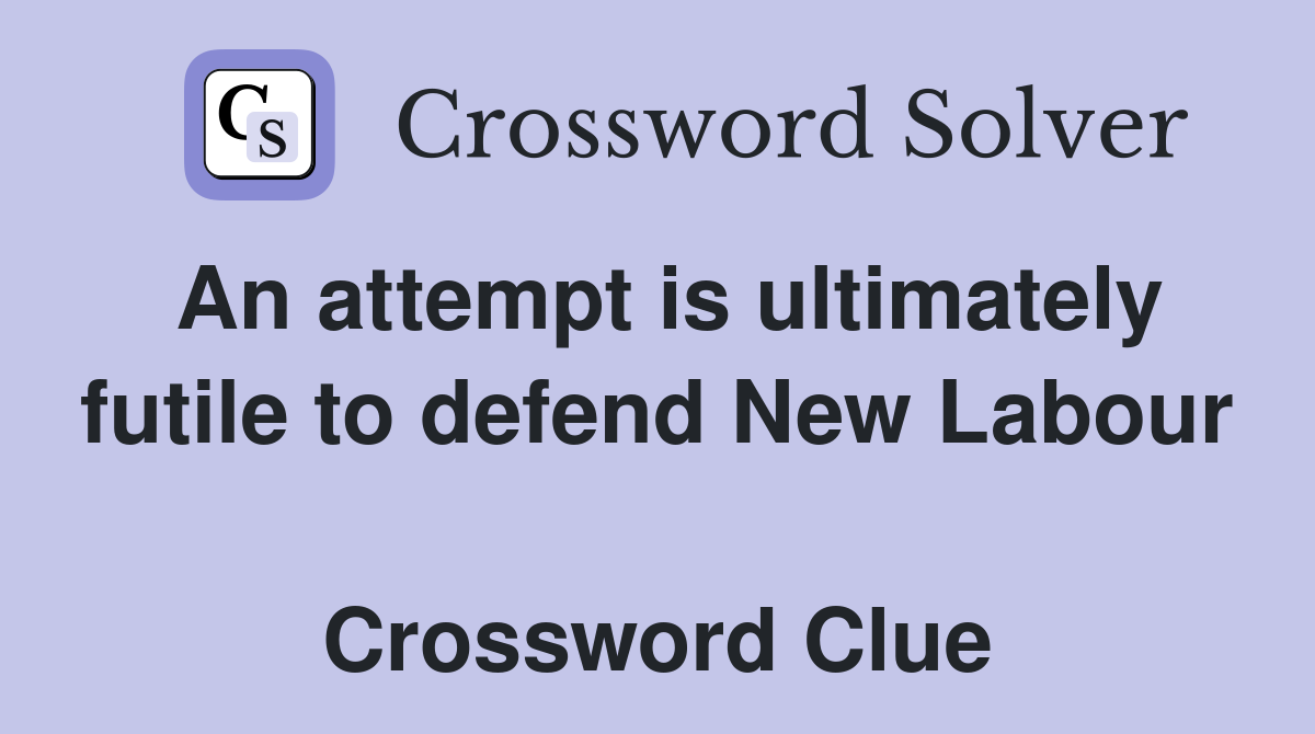 An attempt is ultimately futile to defend New Labour  Crossword Clue
