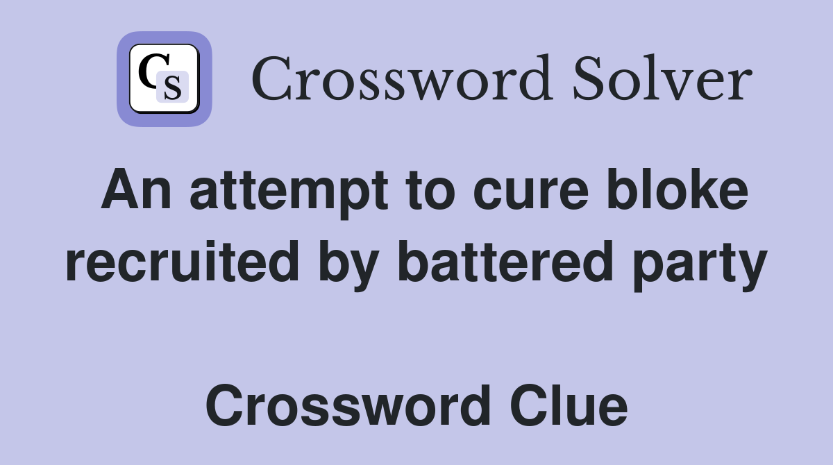 An attempt to cure bloke recruited by battered party  Crossword Clue