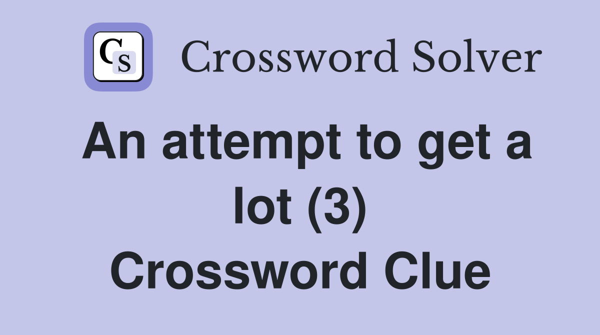 An attempt to get a lot (3) Crossword Clue
