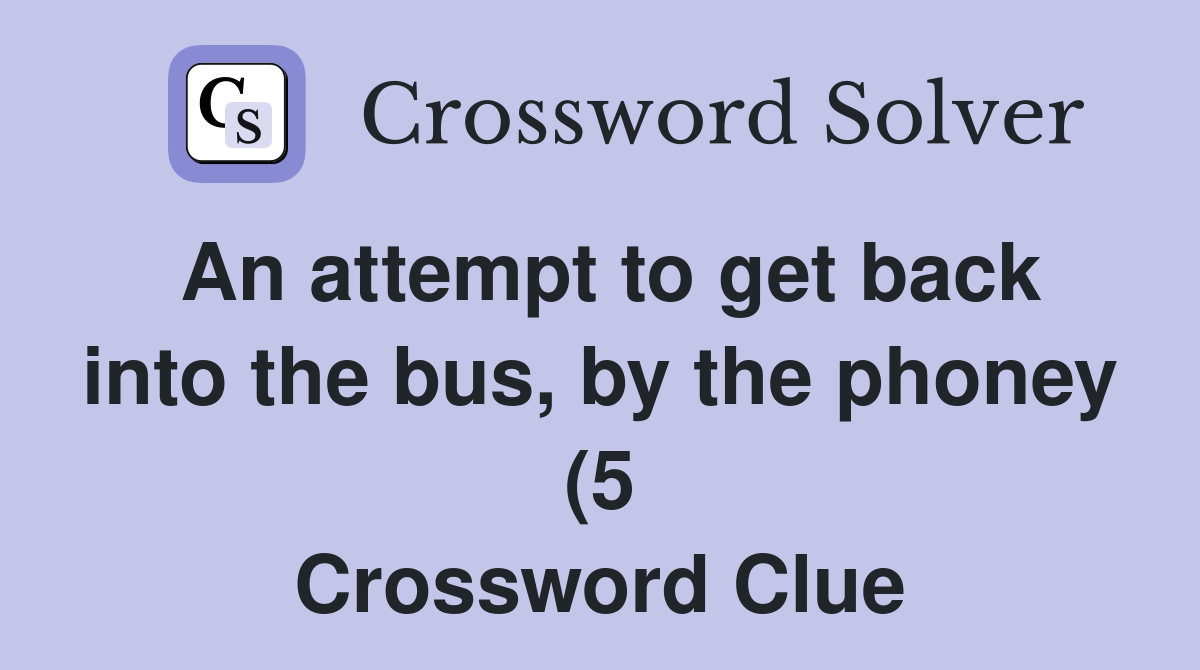 An attempt to get back into the bus by the phoney (5) Crossword Clue An attempt to get back into the bus by the phoney (5) Crossword Clue