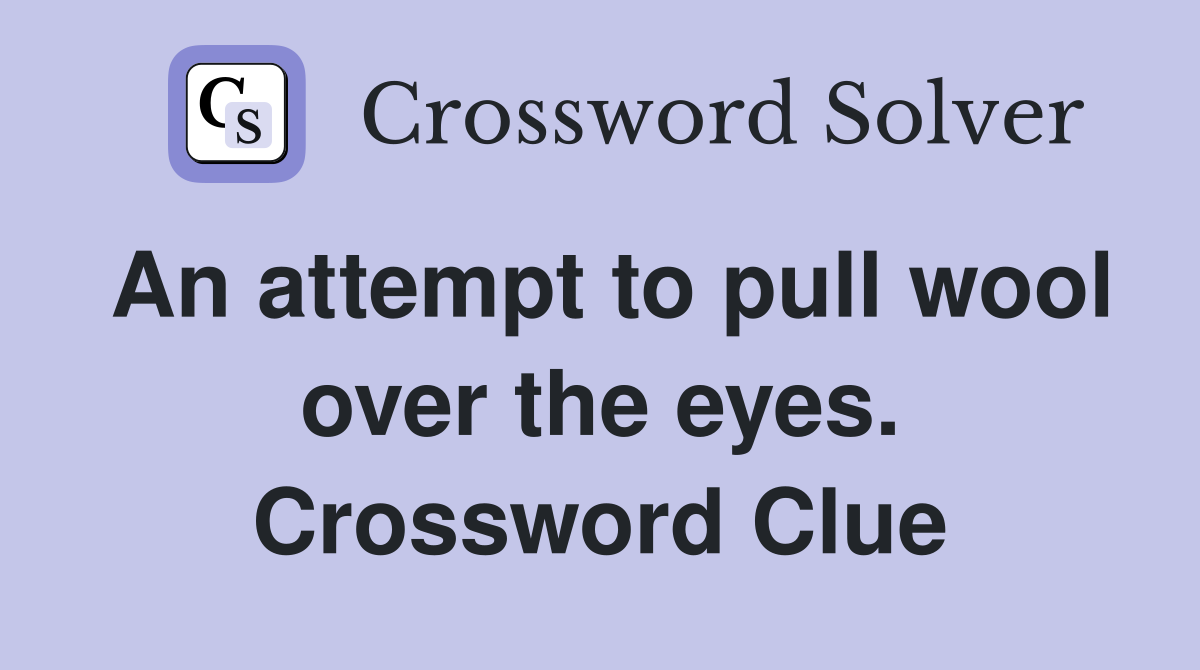 An attempt to pull wool over the eyes. Crossword Clue