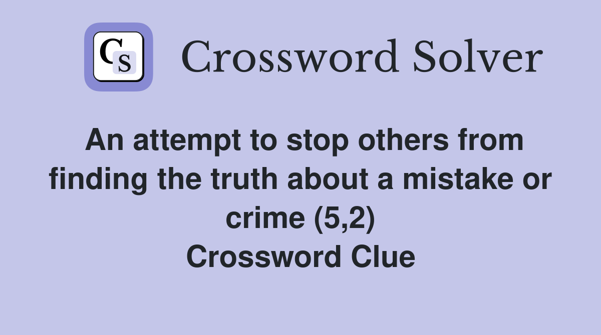 An attempt to stop others from finding the truth about a mistake or crime (5,2) Crossword Clue