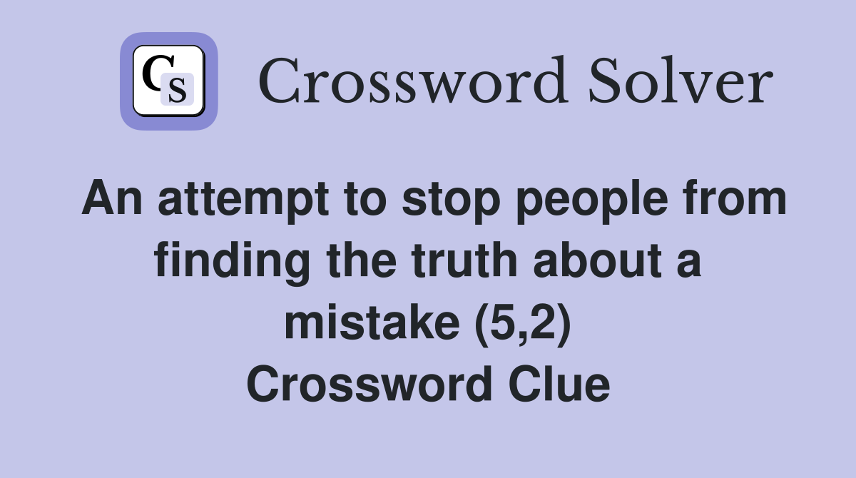An attempt to stop people from finding the truth about a mistake (5,2) Crossword Clue