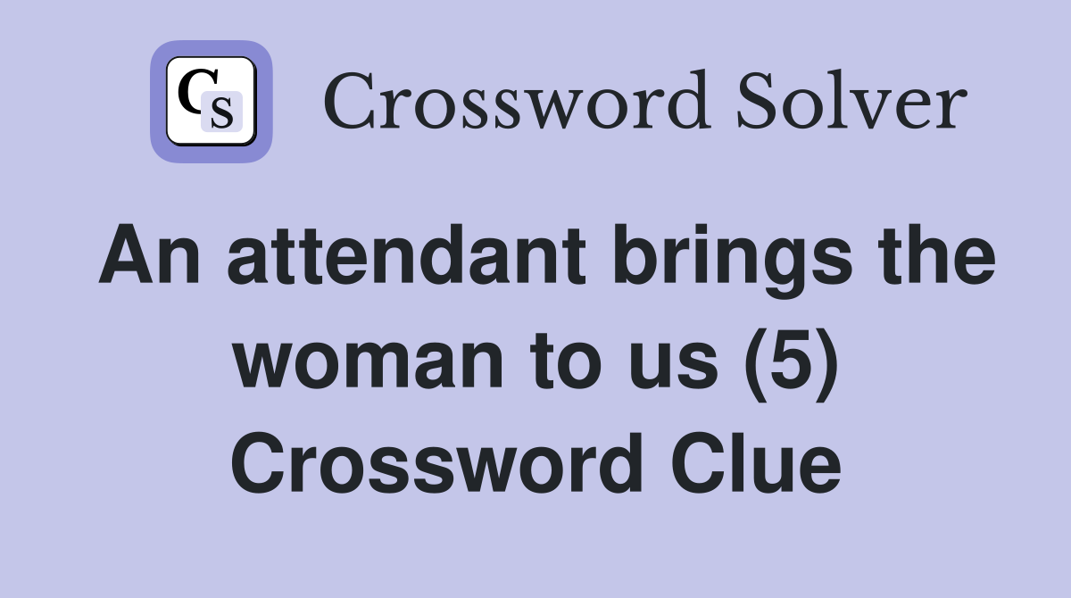 An attendant brings the woman to us (5) Crossword Clue