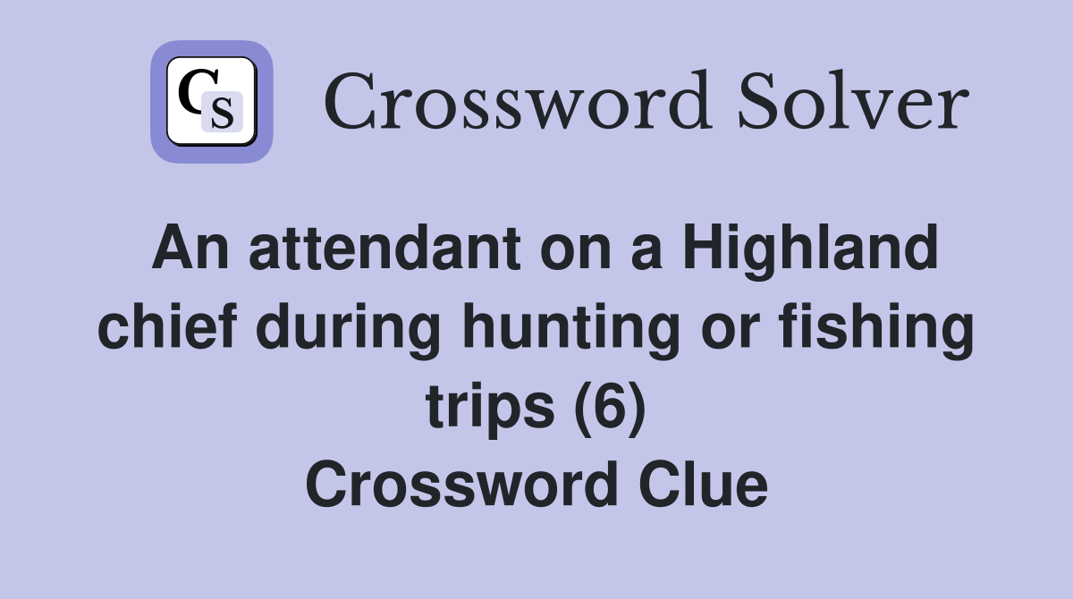 An attendant on a Highland chief during hunting or fishing trips (6) Crossword Clue