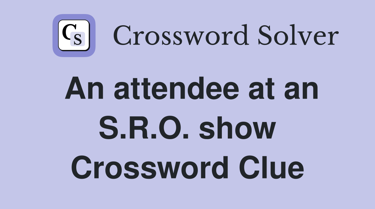 An attendee at an S.R.O. show Crossword Clue