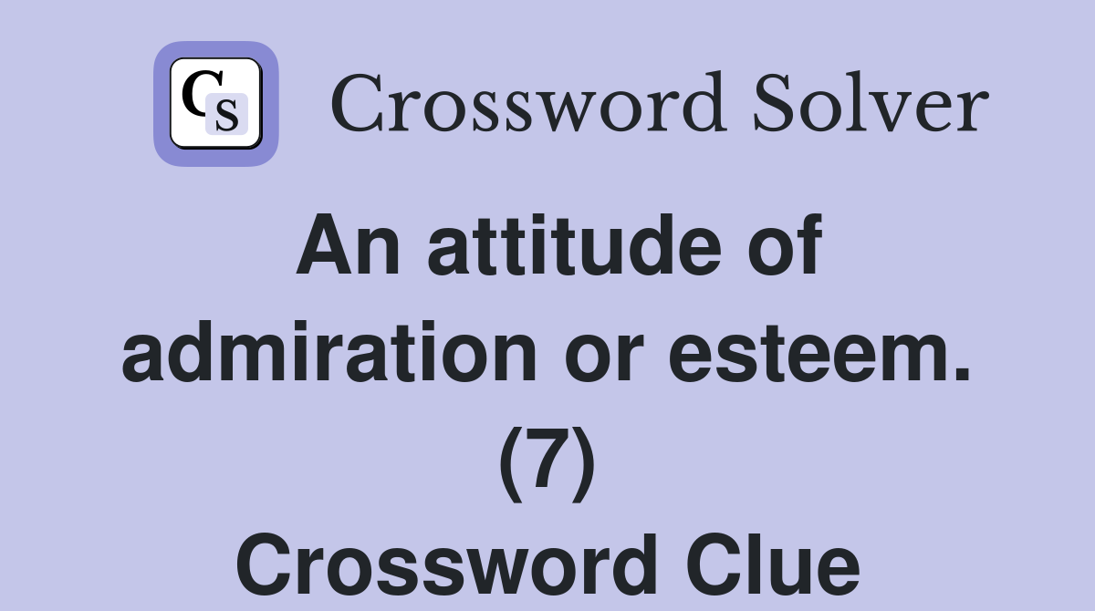 An attitude of admiration or esteem. (7) Crossword Clue