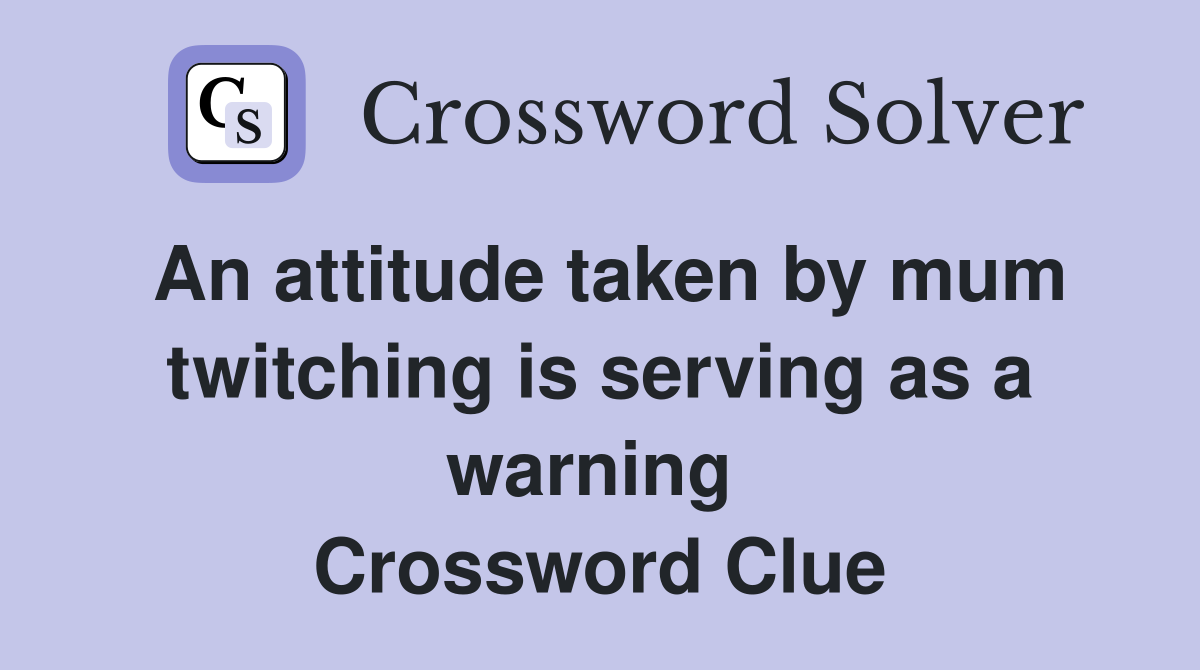 An attitude taken by mum twitching is serving as a warning  Crossword Clue