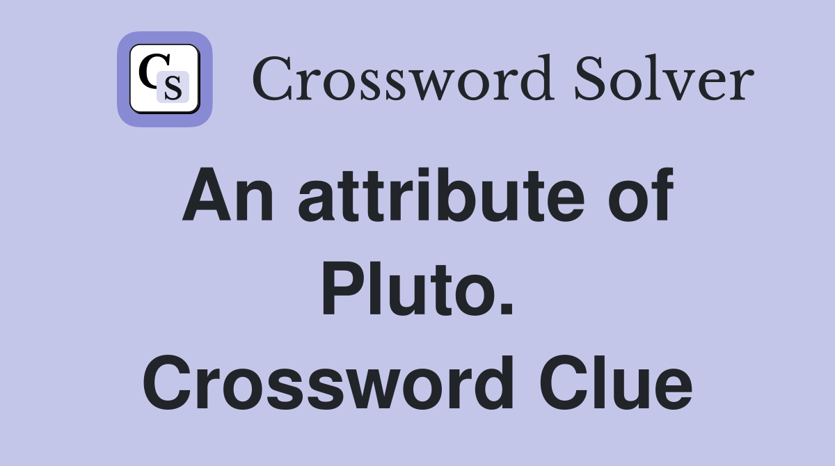 An attribute of Pluto. Crossword Clue