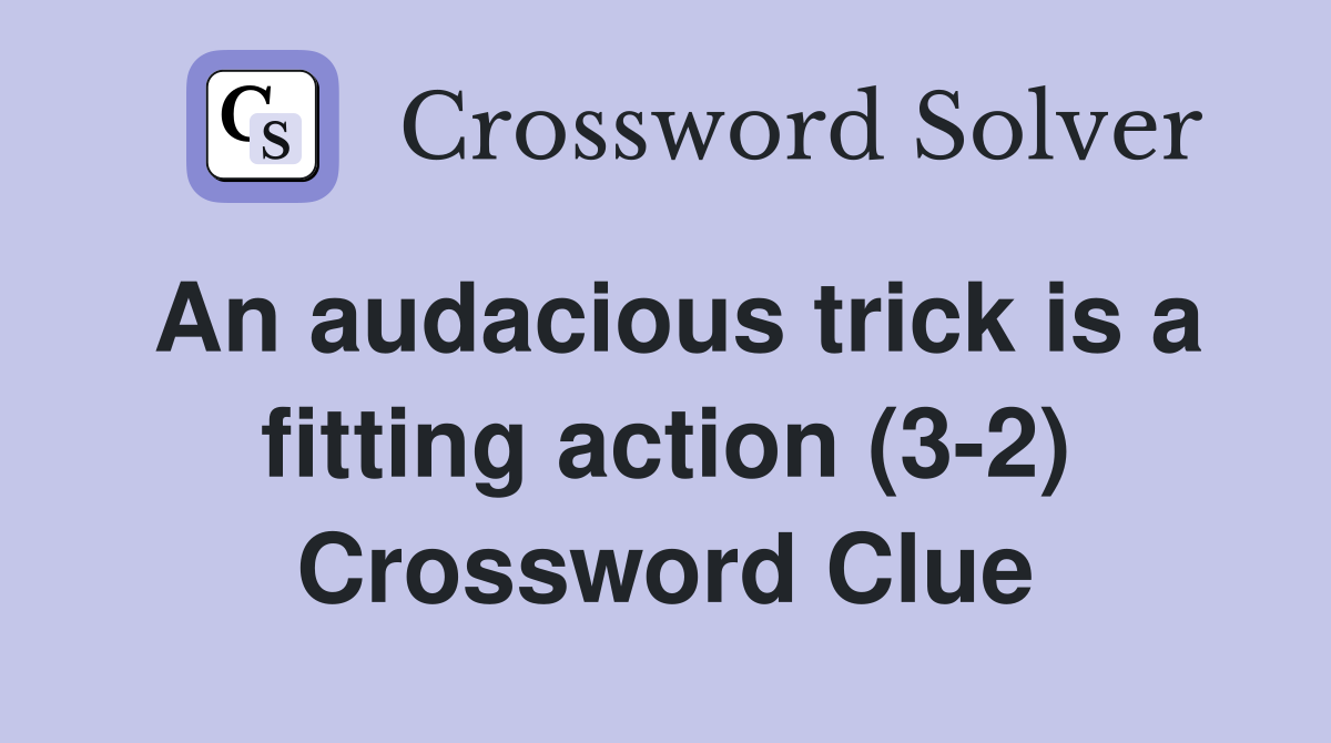 An audacious trick is a fitting action (3-2) Crossword Clue