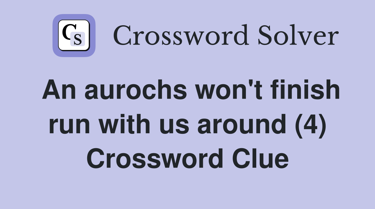 An aurochs won't finish run with us around (4) Crossword Clue