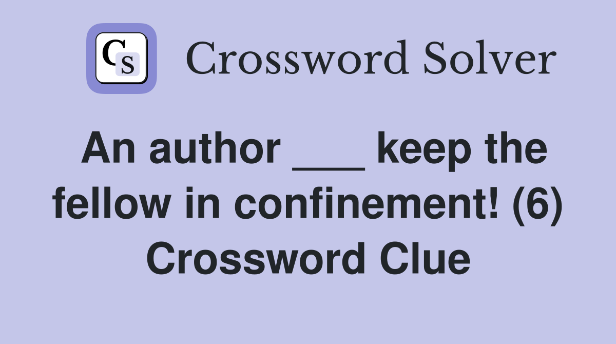 An author ___ keep the fellow in confinement! (6) Crossword Clue
