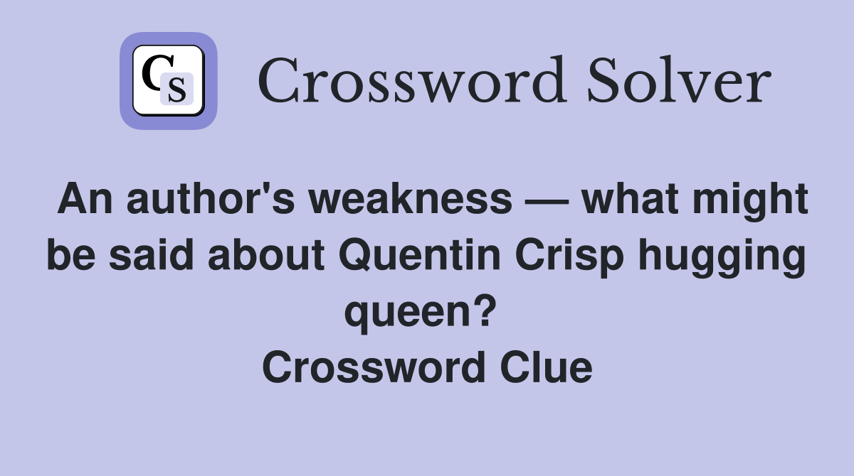 An author's weakness — what might be said about Quentin Crisp hugging queen?  Crossword Clue