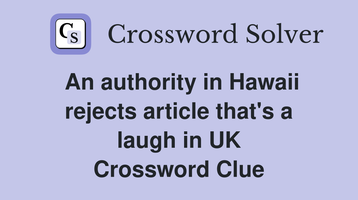An authority in Hawaii rejects article that's a laugh in UK Crossword Clue