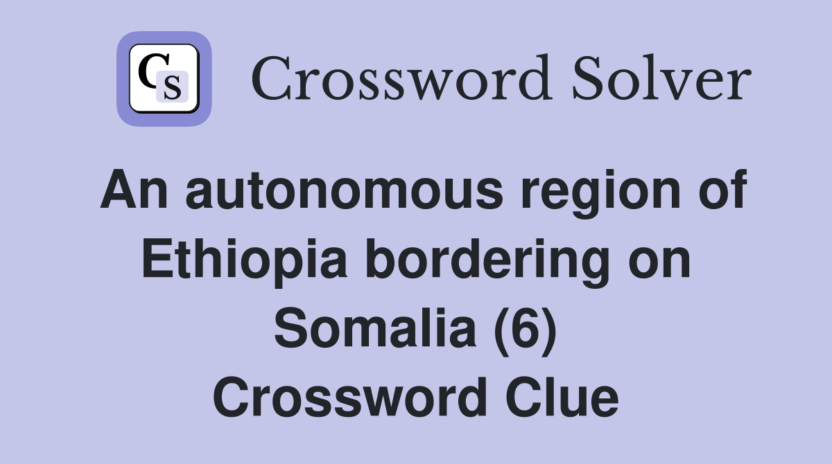 An autonomous region of Ethiopia bordering on Somalia (6) Crossword Clue