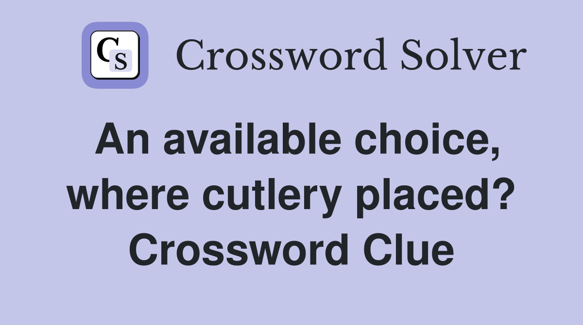 An available choice, where cutlery placed? Crossword Clue