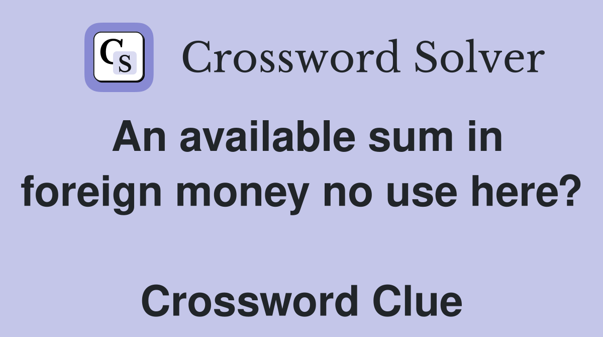 An available sum in foreign money no use here?  Crossword Clue