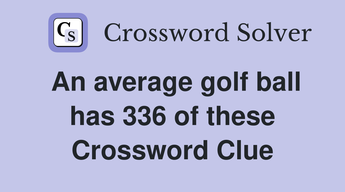 An average golf ball has 336 of these Crossword Clue