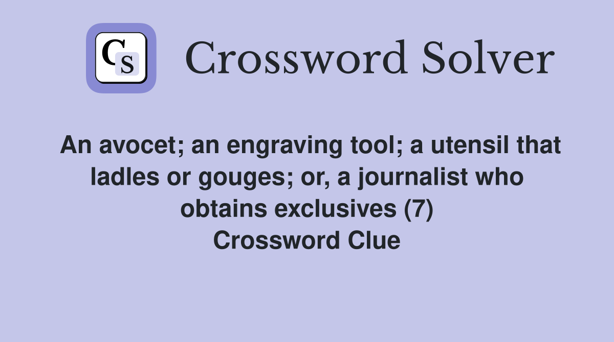 An avocet; an engraving tool; a utensil that ladles or gouges; or, a journalist who obtains exclusives (7) Crossword Clue