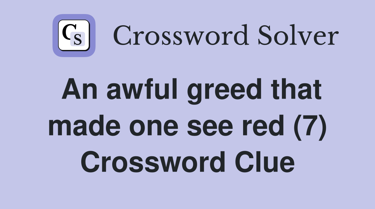 An awful greed that made one see red (7) Crossword Clue