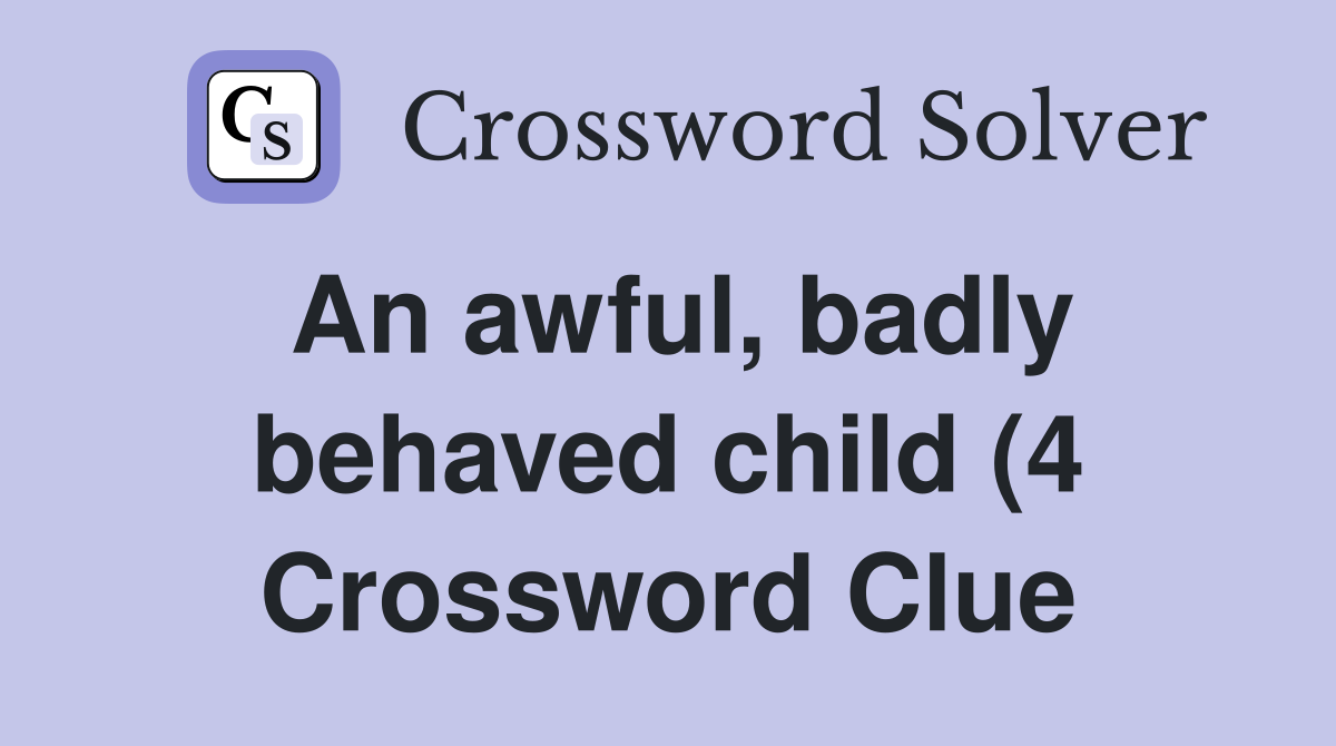 An awful badly behaved child (4) Crossword Clue Answers Crossword An awful badly behaved child (4) Crossword Clue Answers Crossword