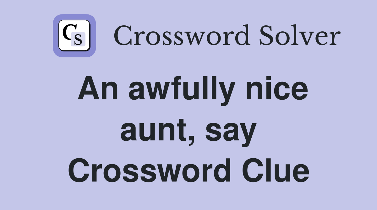 An awfully nice aunt, say Crossword Clue