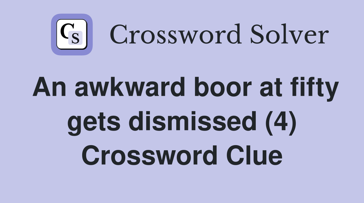 An awkward boor at fifty gets dismissed (4) Crossword Clue