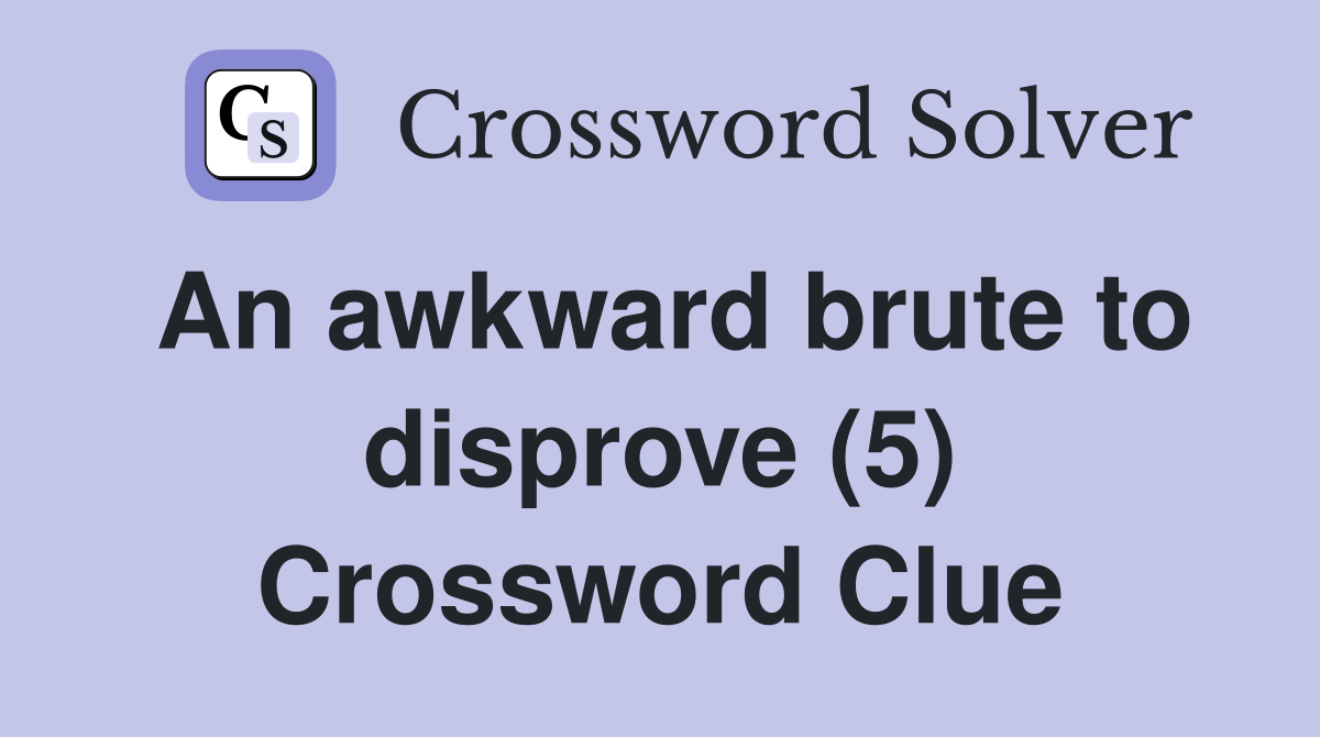 An awkward brute to disprove (5) Crossword Clue