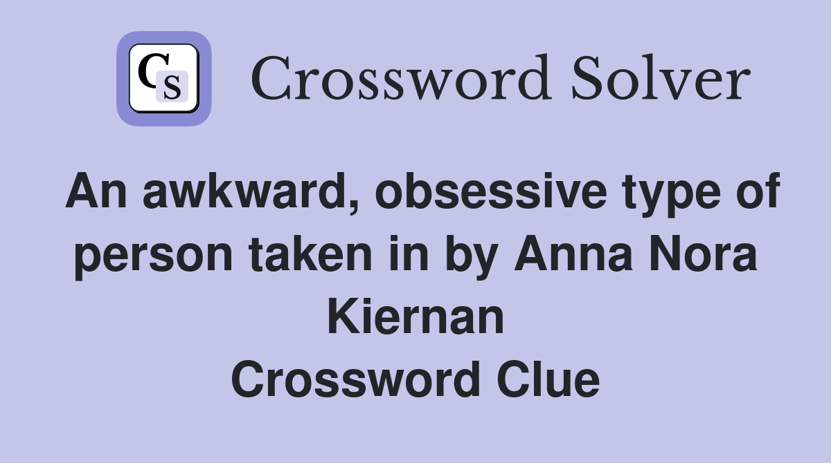 An awkward, obsessive type of person taken in by Anna Nora Kiernan Crossword Clue