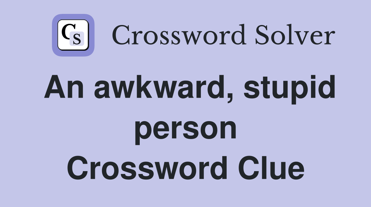 An awkward, stupid person Crossword Clue