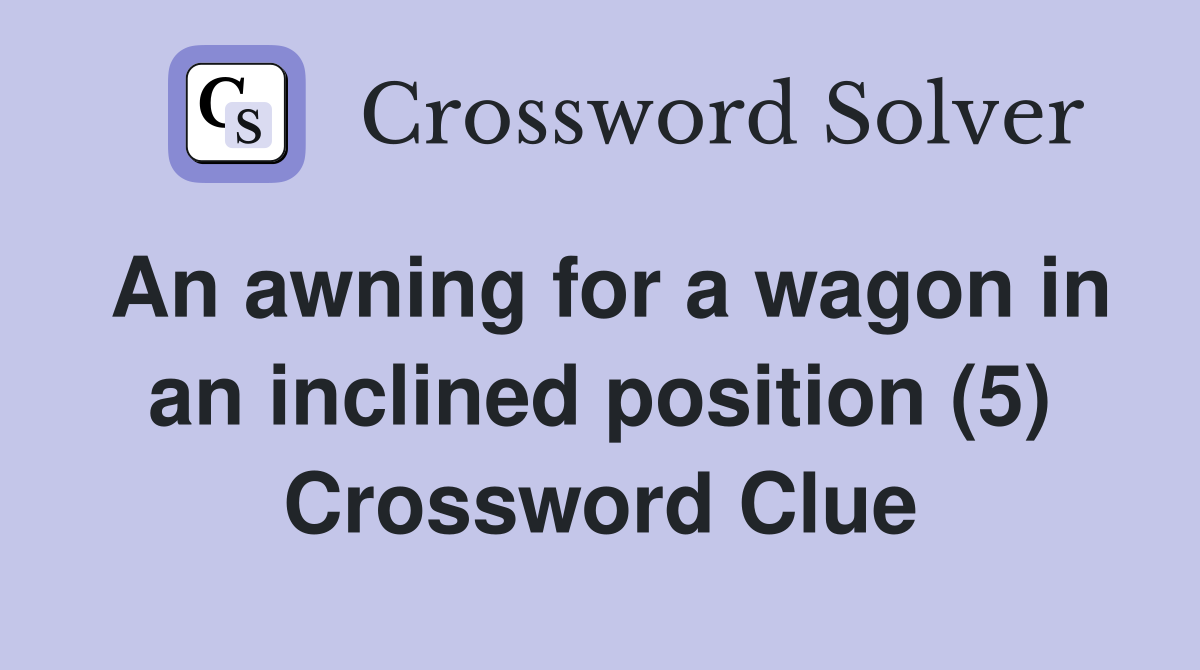 An awning for a wagon in an inclined position (5) Crossword Clue
