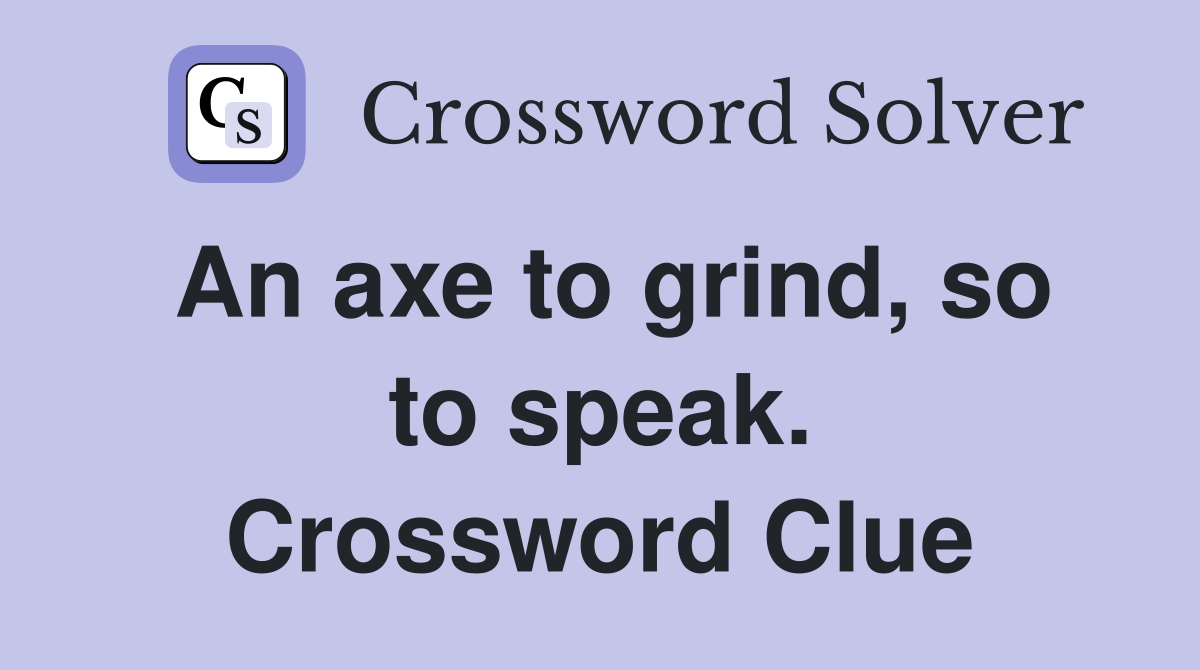 An axe to grind, so to speak. Crossword Clue