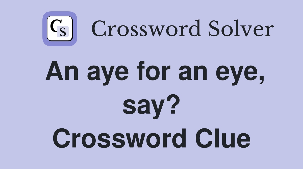 An aye for an eye, say? Crossword Clue