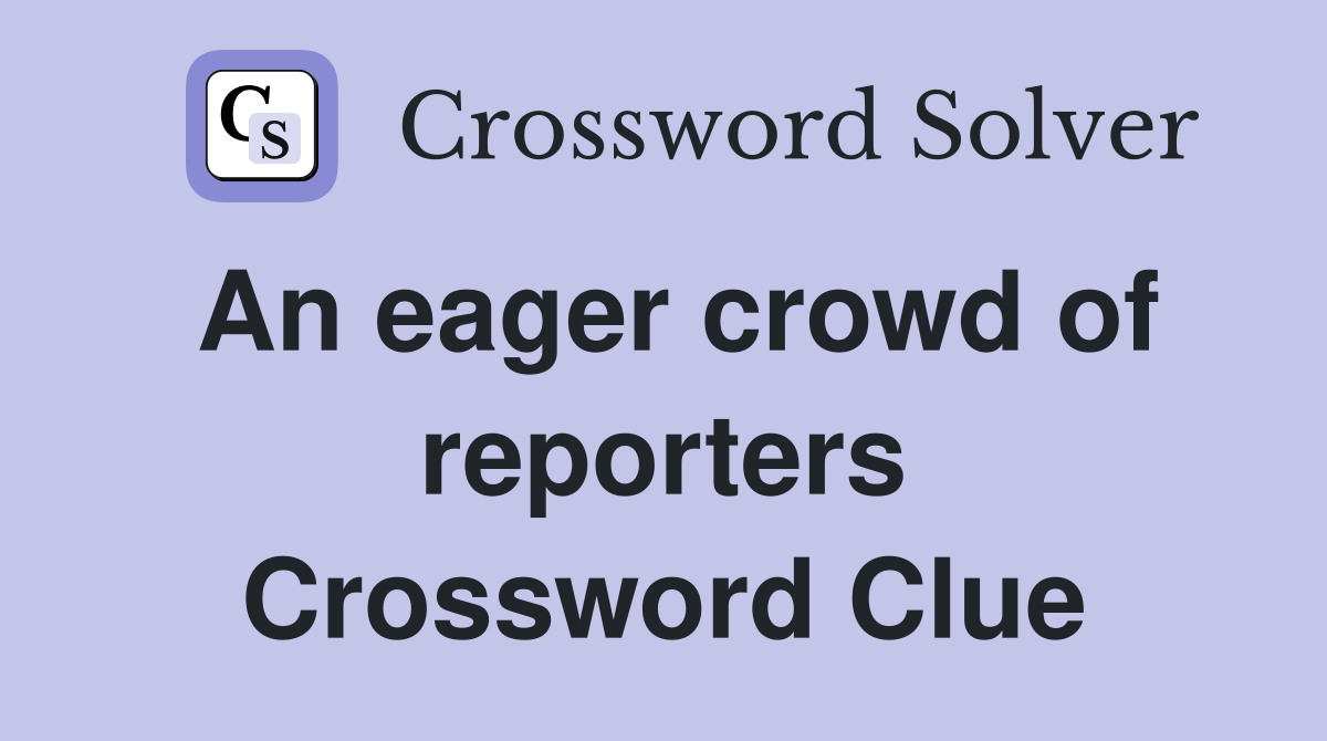 An eager crowd of reporters Crossword Clue
