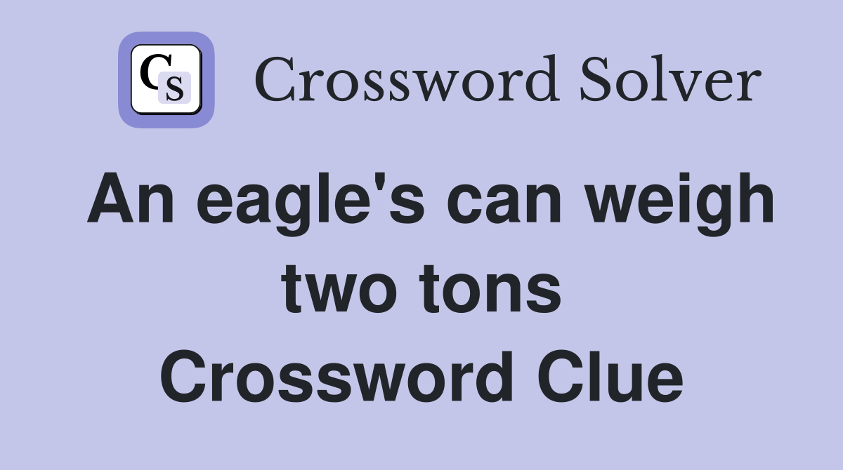 An eagle's can weigh two tons Crossword Clue